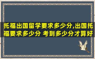 托福出国留学要求多少分,出国托福要求多少分 考到多少分才算好